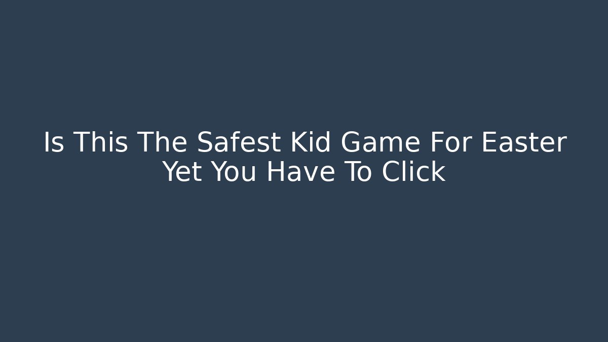Is This The Safest Kid Game For Easter Yet You Have To Click