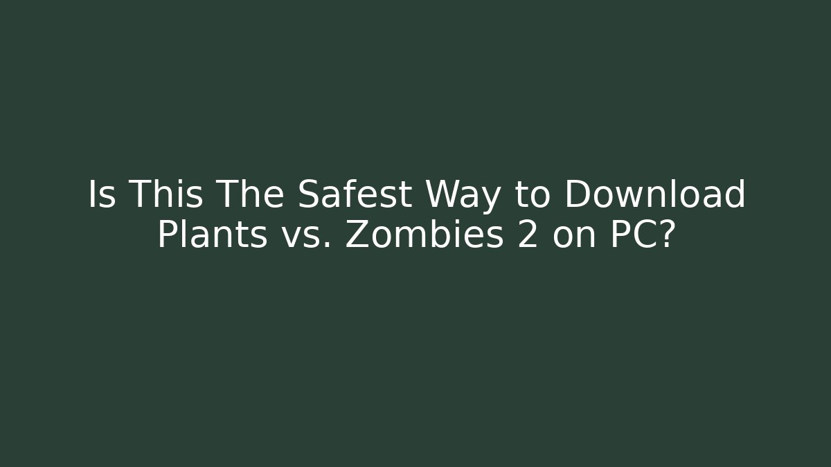 Is This The Safest Way to Download Plants vs. Zombies 2 on PC?