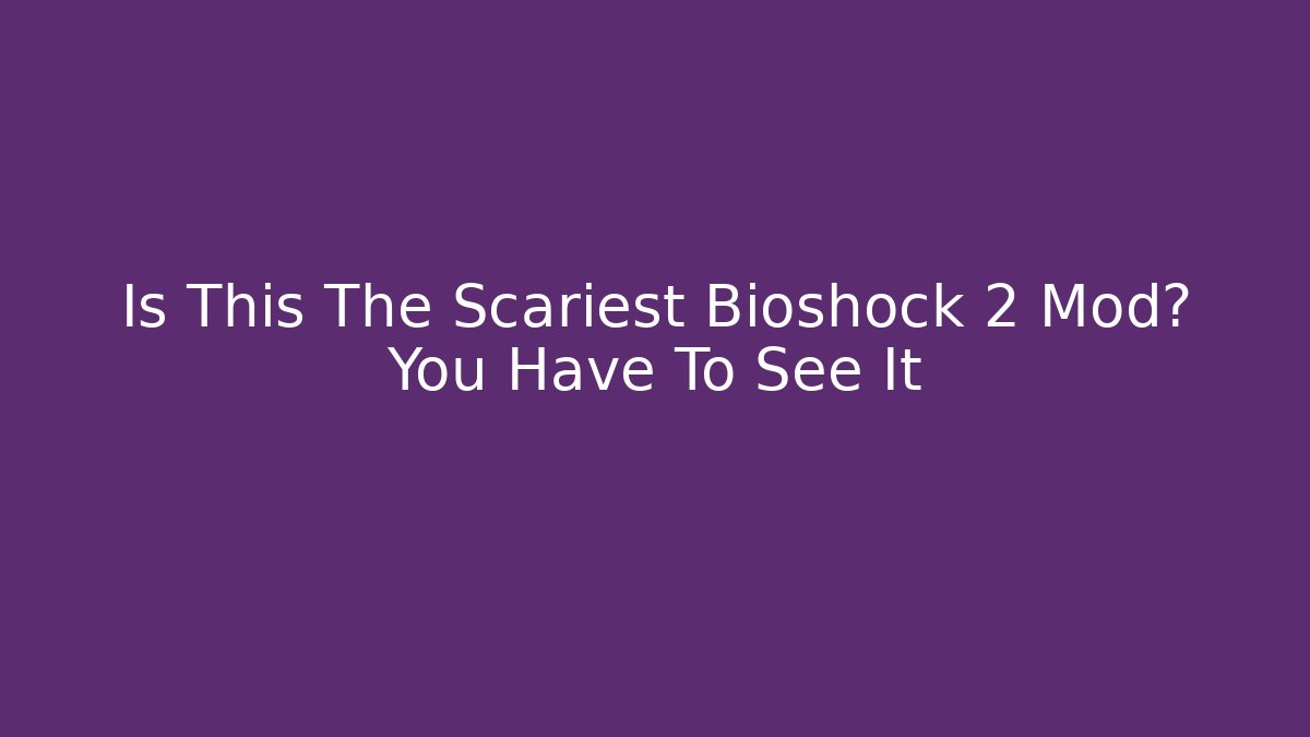 Is This The Scariest Bioshock 2 Mod? You Have To See It