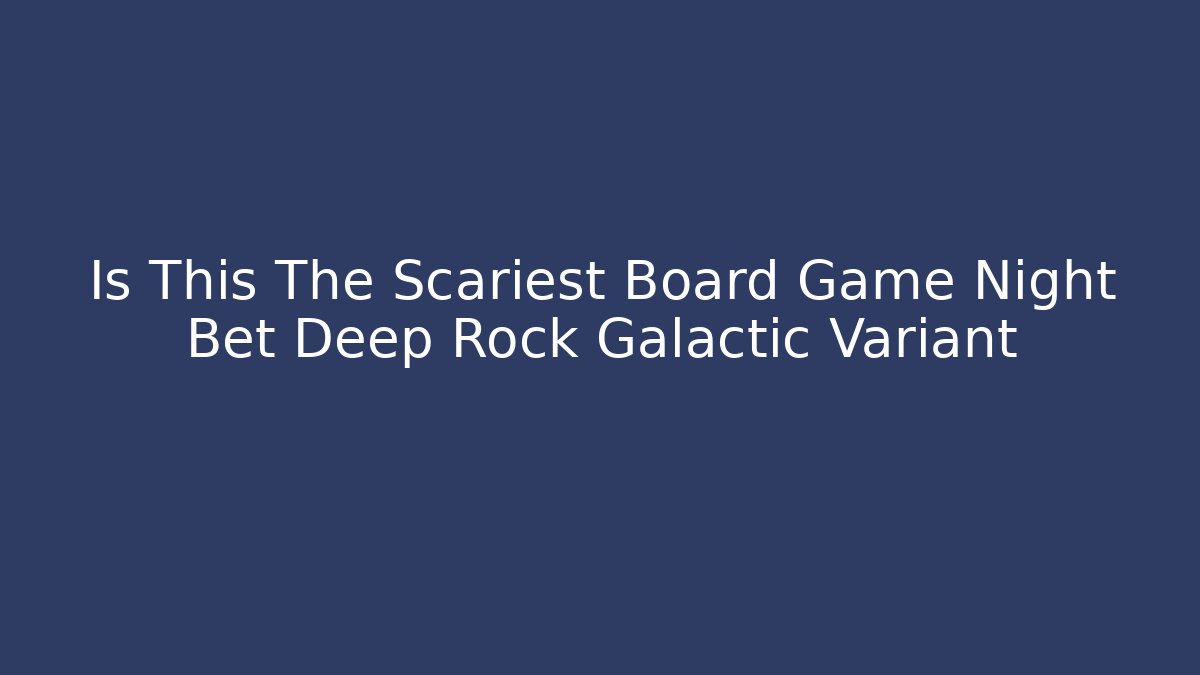 Is This The Scariest Board Game Night Bet Deep Rock Galactic Variant