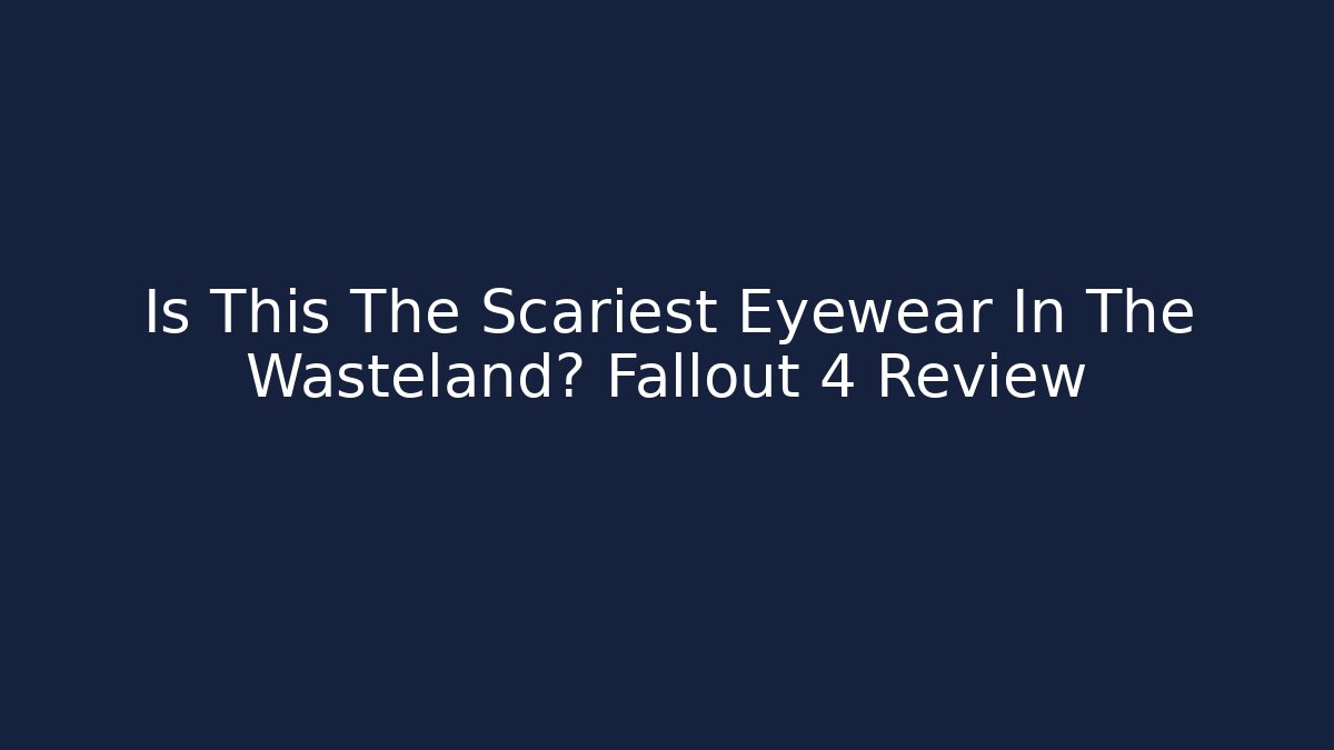 Is This The Scariest Eyewear In The Wasteland? Fallout 4 Review