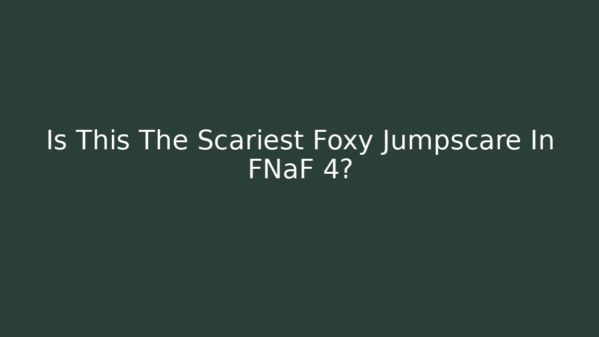 Is This The Scariest Foxy Jumpscare In FNaF 4?