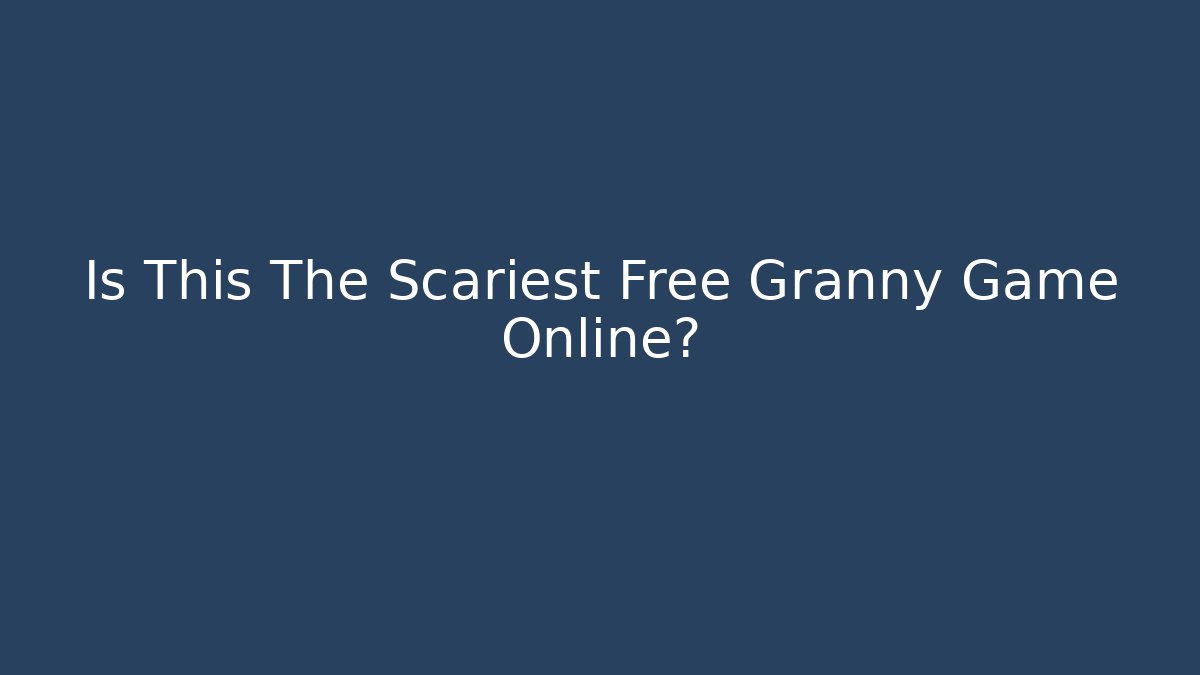 Is This The Scariest Free Granny Game Online?