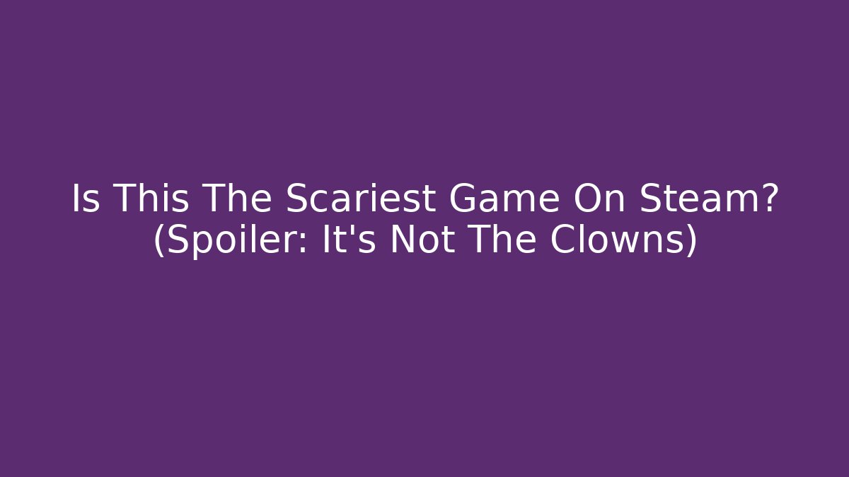 Is This The Scariest Game On Steam? (Spoiler: It's Not The Clowns)