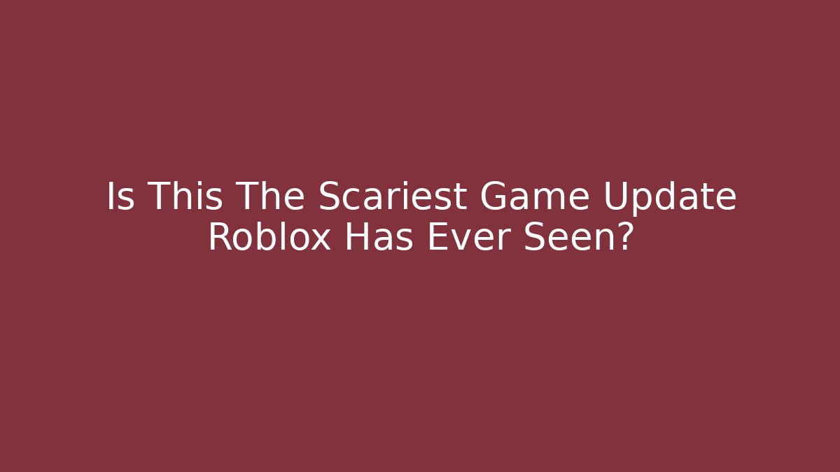 Is This The Scariest Game Update Roblox Has Ever Seen?