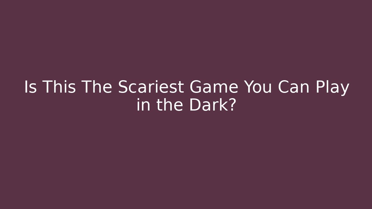 Is This The Scariest Game You Can Play in the Dark?
