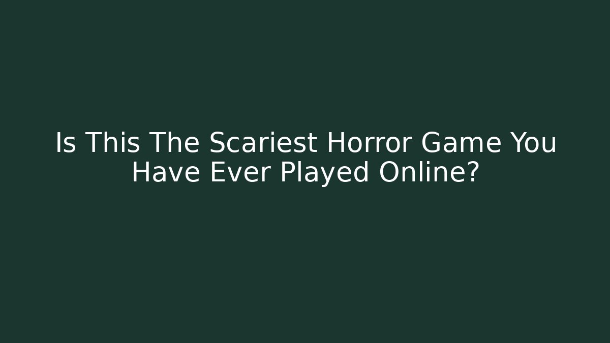 Is This The Scariest Horror Game You Have Ever Played Online?
