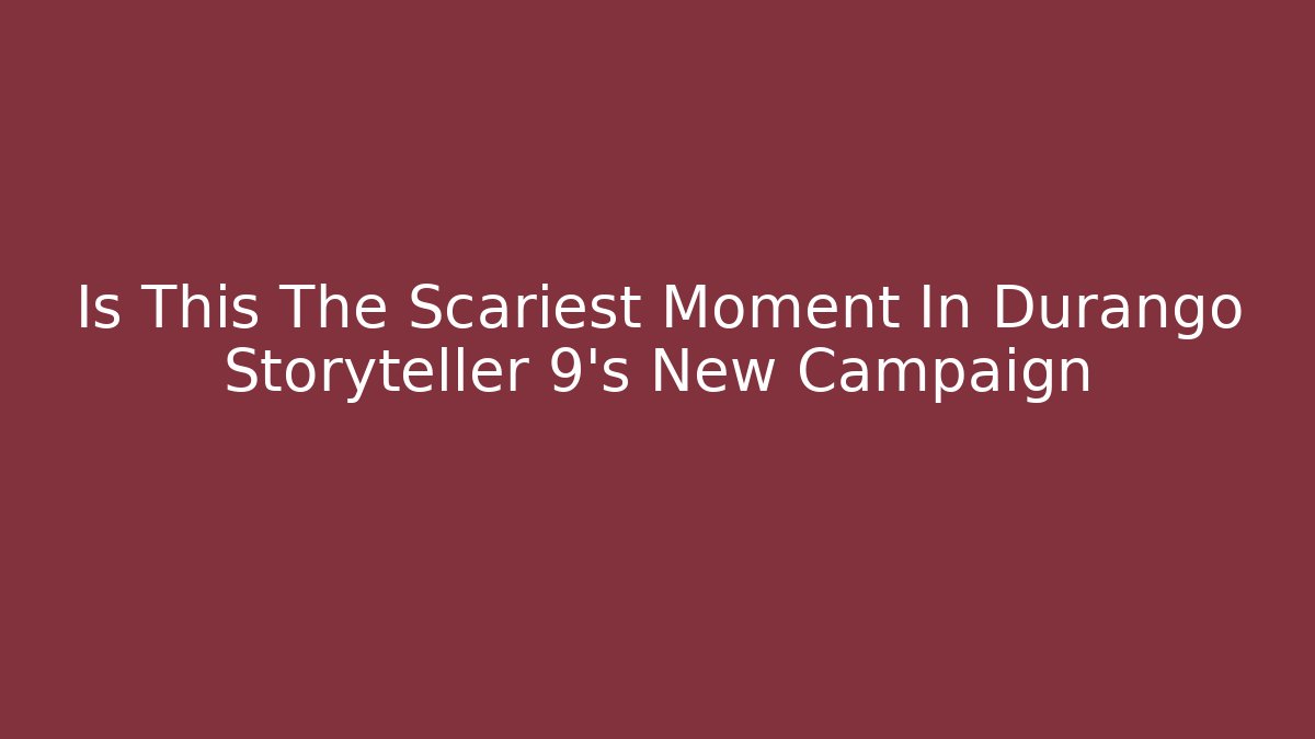 Is This The Scariest Moment In Durango Storyteller 9's New Campaign