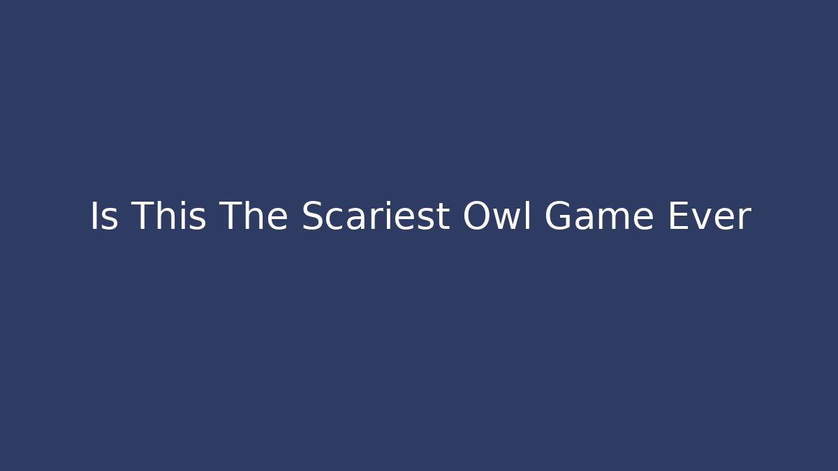Is This The Scariest Owl Game Ever