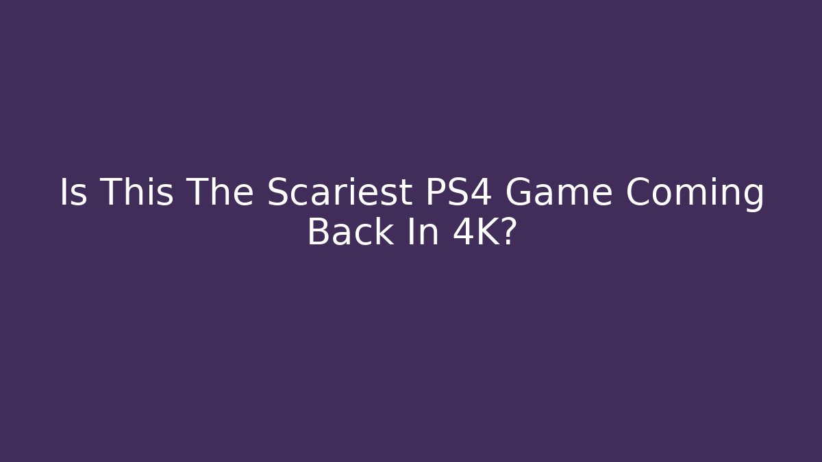 Is This The Scariest PS4 Game Coming Back In 4K?