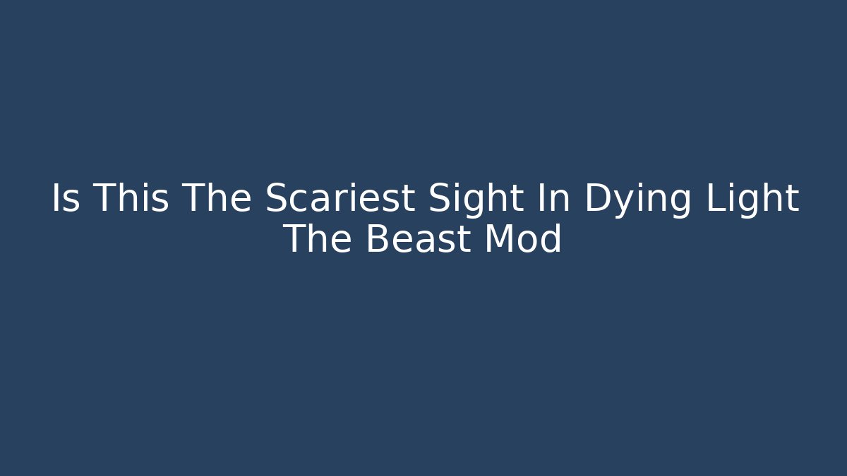 Is This The Scariest Sight In Dying Light The Beast Mod