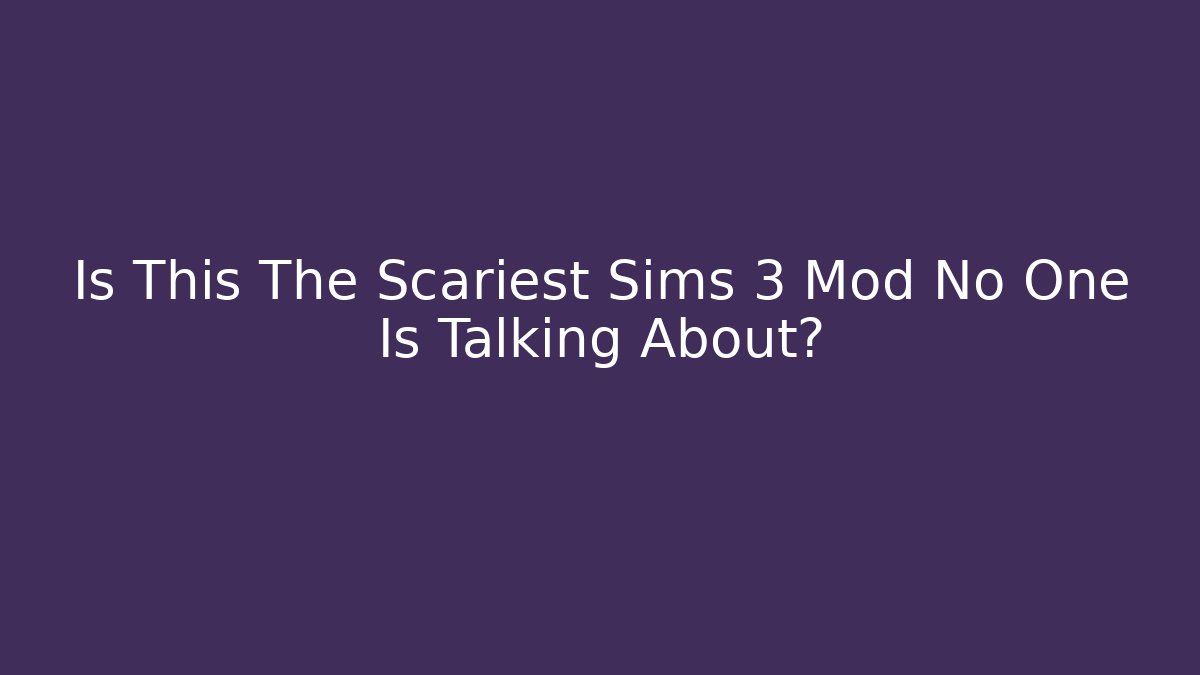 Is This The Scariest Sims 3 Mod No One Is Talking About?