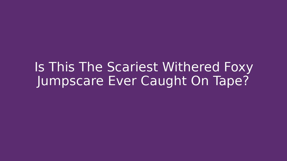 Is This The Scariest Withered Foxy Jumpscare Ever Caught On Tape?