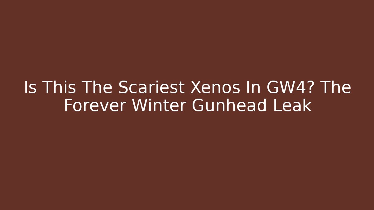 Is This The Scariest Xenos In GW4? The Forever Winter Gunhead Leak