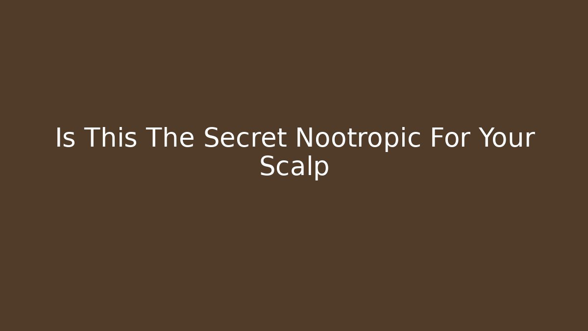 Is This The Secret Nootropic For Your Scalp