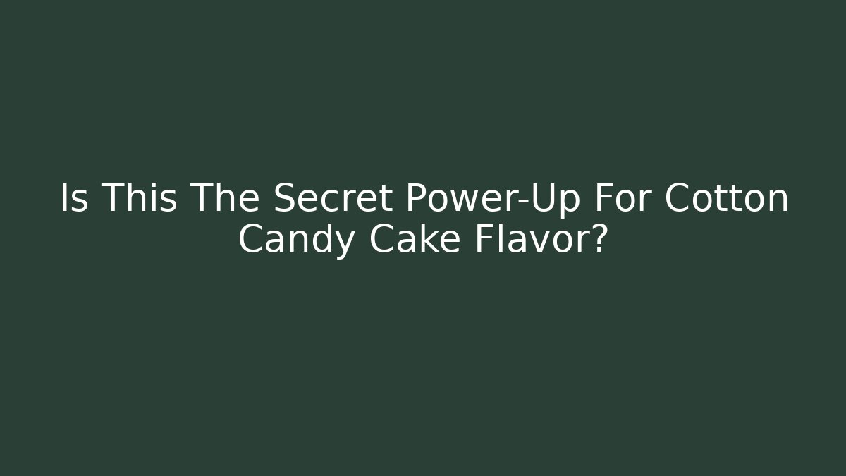 Is This The Secret Power-Up For Cotton Candy Cake Flavor?