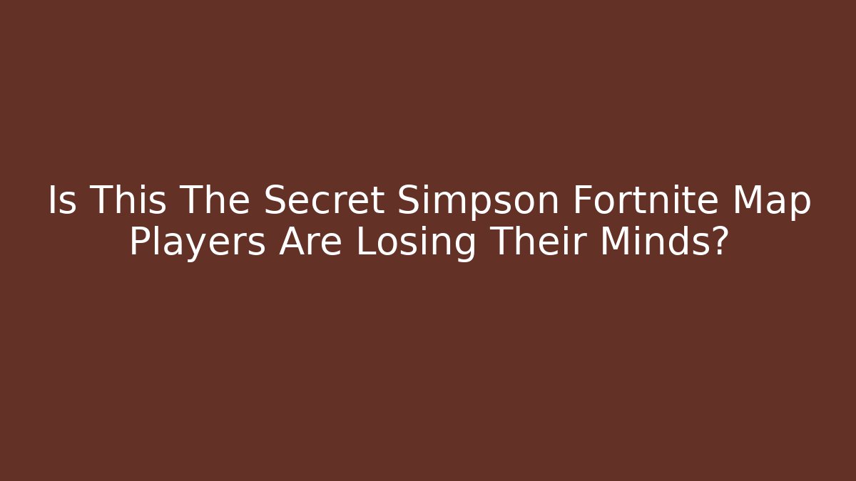 Is This The Secret Simpson Fortnite Map Players Are Losing Their Minds?