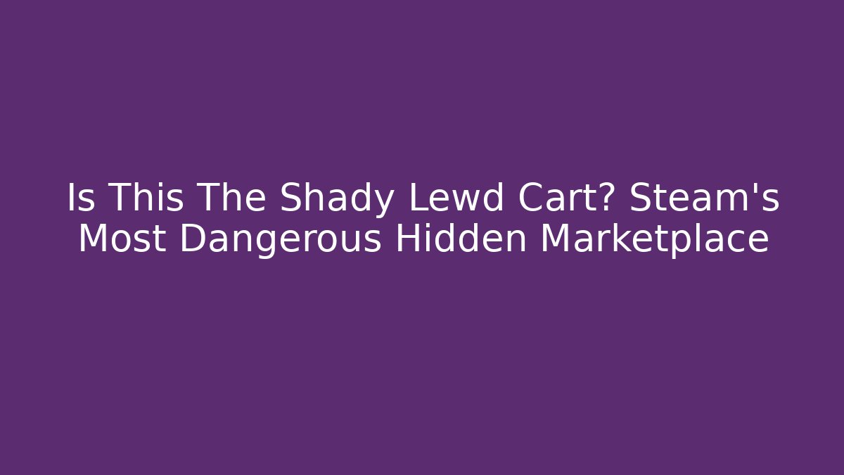 Is This The Shady Lewd Cart? Steam's Most Dangerous Hidden Marketplace