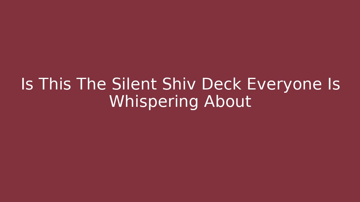 Is This The Silent Shiv Deck Everyone Is Whispering About