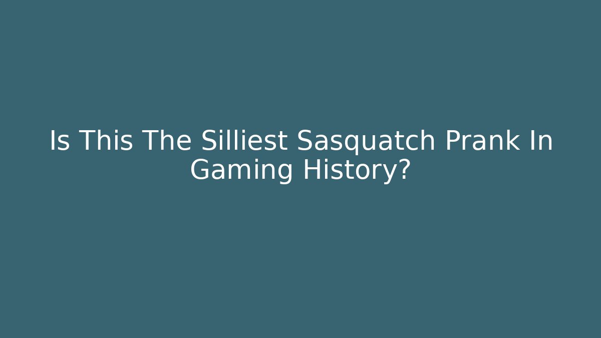 Is This The Silliest Sasquatch Prank In Gaming History?