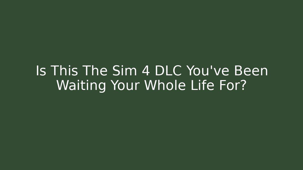 Is This The Sim 4 DLC You've Been Waiting Your Whole Life For?