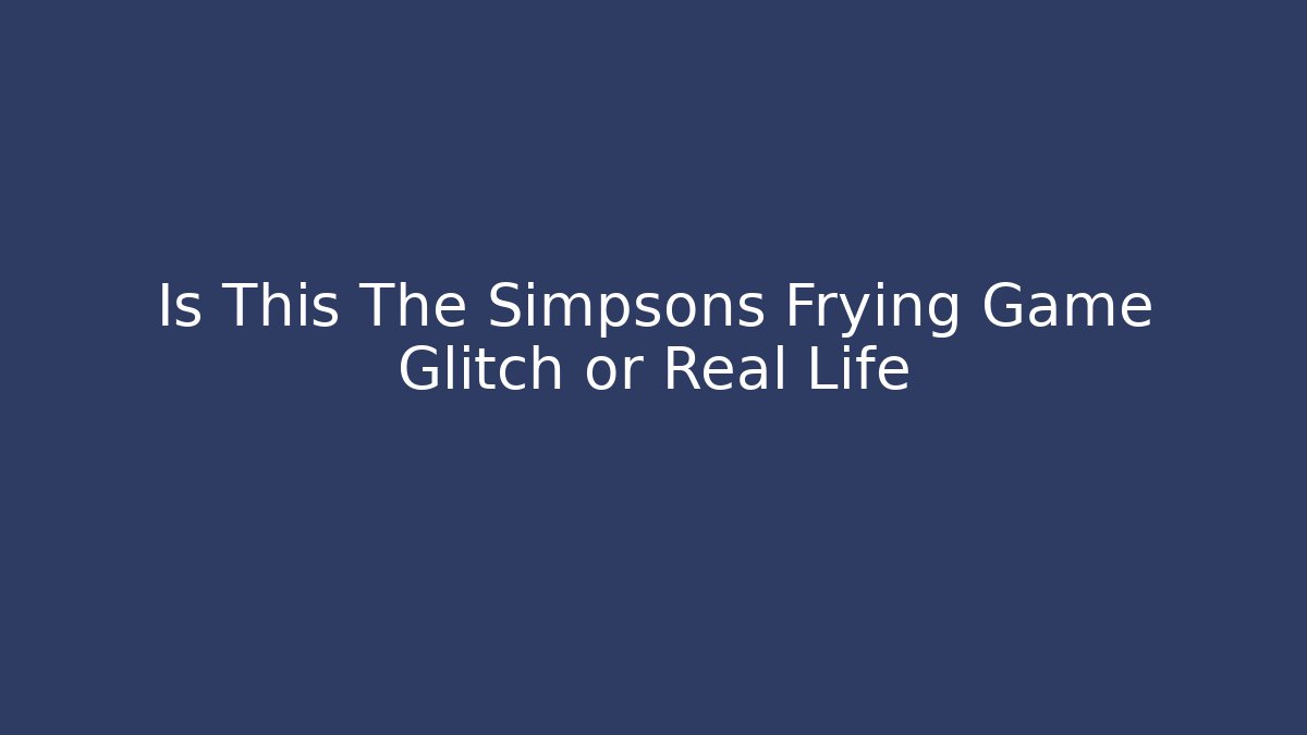 Is This The Simpsons Frying Game Glitch or Real Life