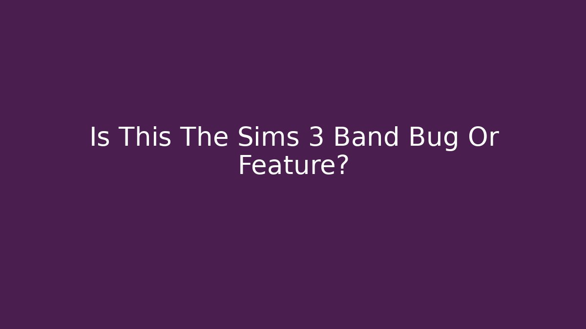 Is This The Sims 3 Band Bug Or Feature?