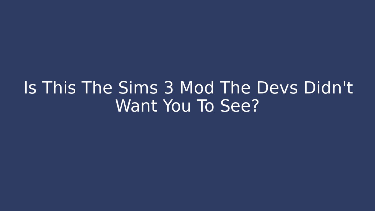 Is This The Sims 3 Mod The Devs Didn't Want You To See?