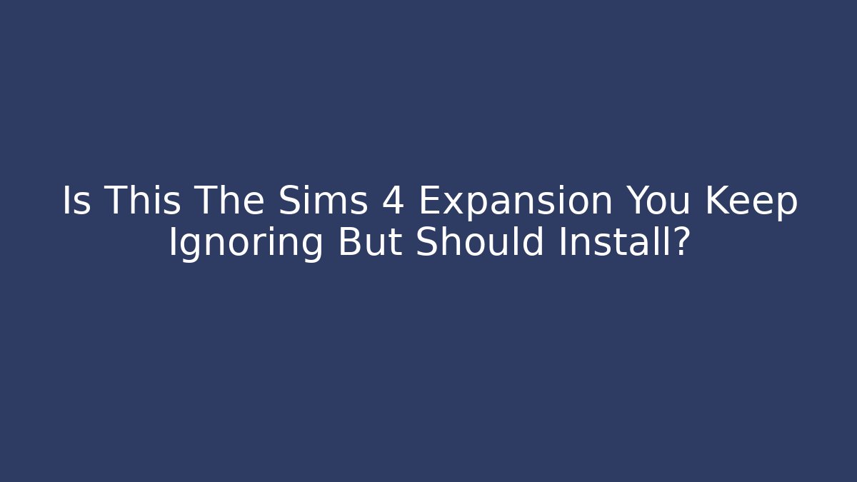Is This The Sims 4 Expansion You Keep Ignoring But Should Install?