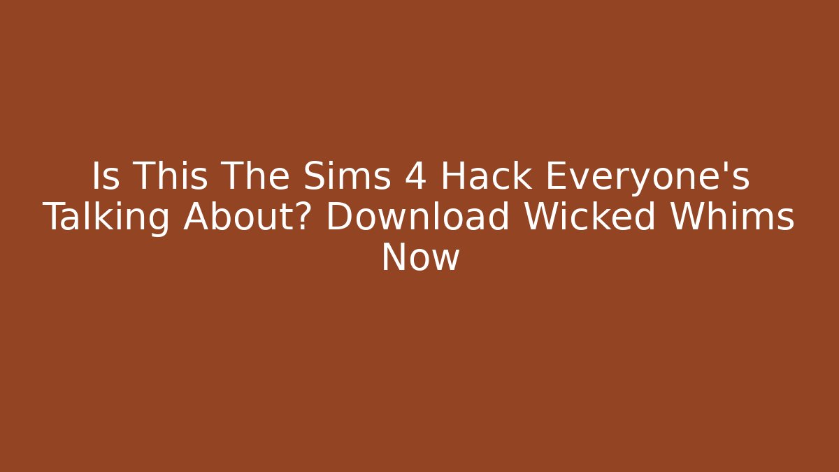 Is This The Sims 4 Hack Everyone’s Talking About? Download Wicked Whims Now