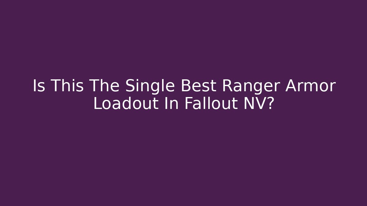 Is This The Single Best Ranger Armor Loadout In Fallout NV?