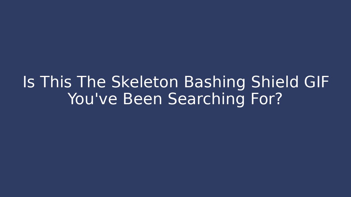 Is This The Skeleton Bashing Shield GIF You've Been Searching For?