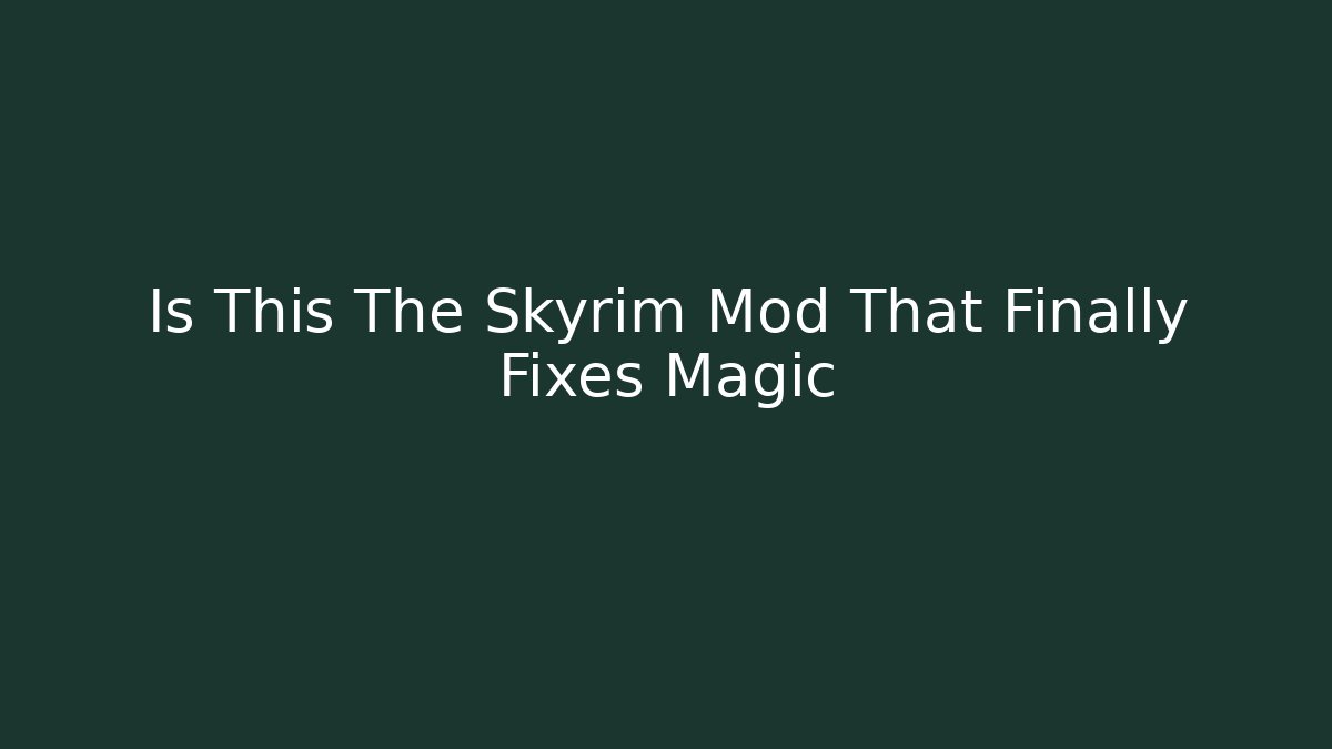 Is This The Skyrim Mod That Finally Fixes Magic