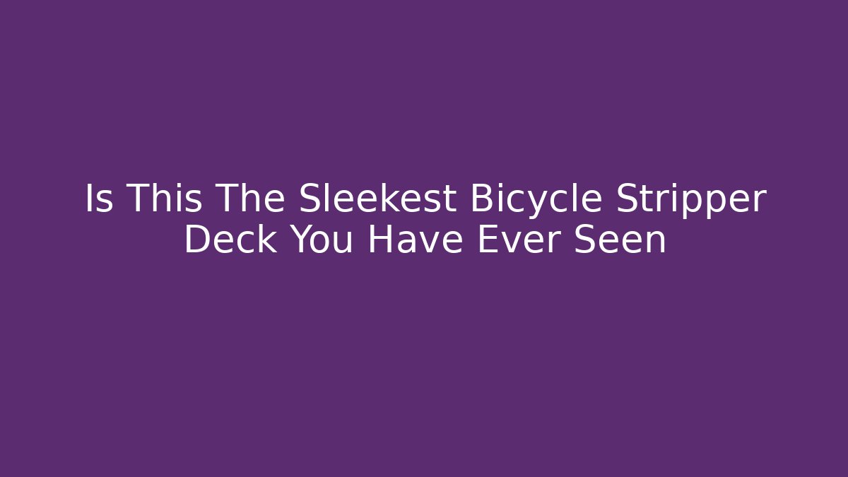 Is This The Sleekest Bicycle Stripper Deck You Have Ever Seen