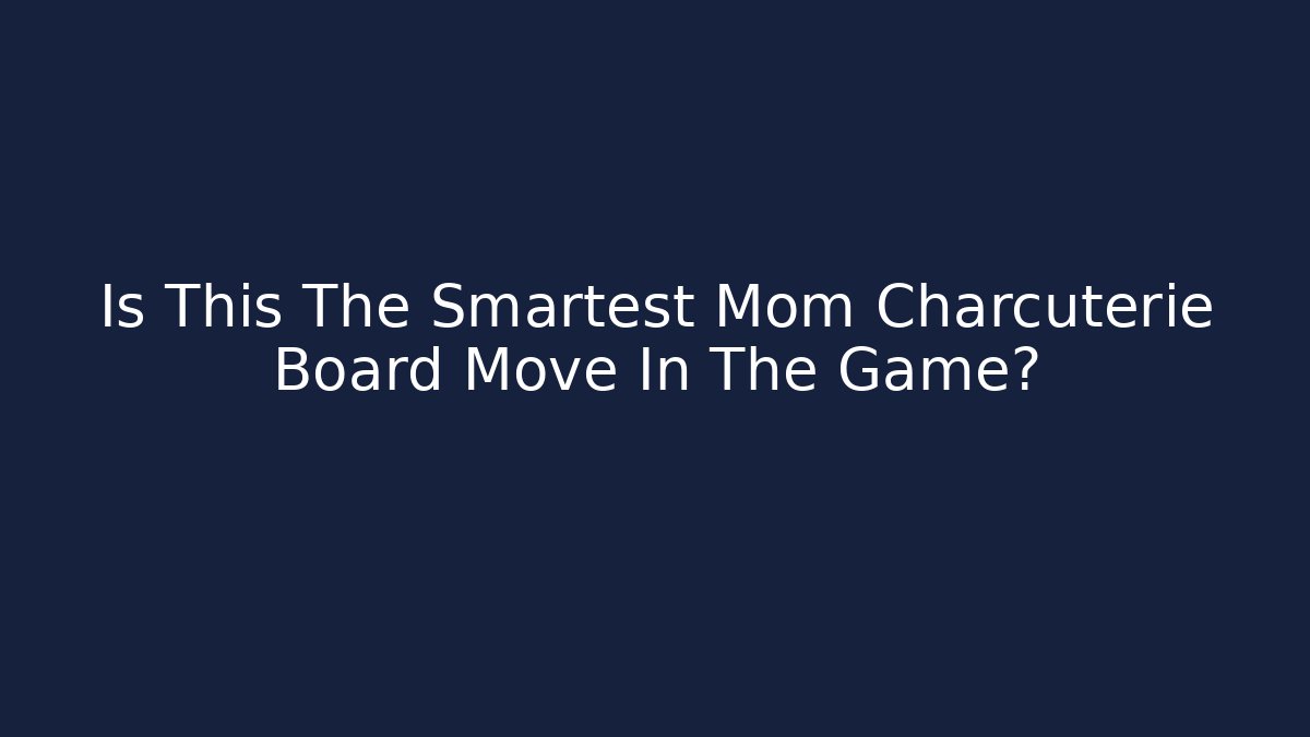 Is This The Smartest Mom Charcuterie Board Move In The Game? - Critter Realm