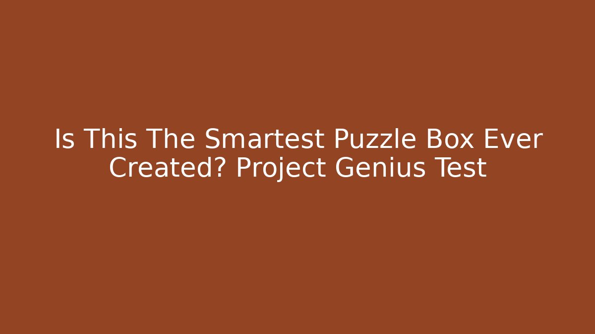 Is This The Smartest Puzzle Box Ever Created? Project Genius Test