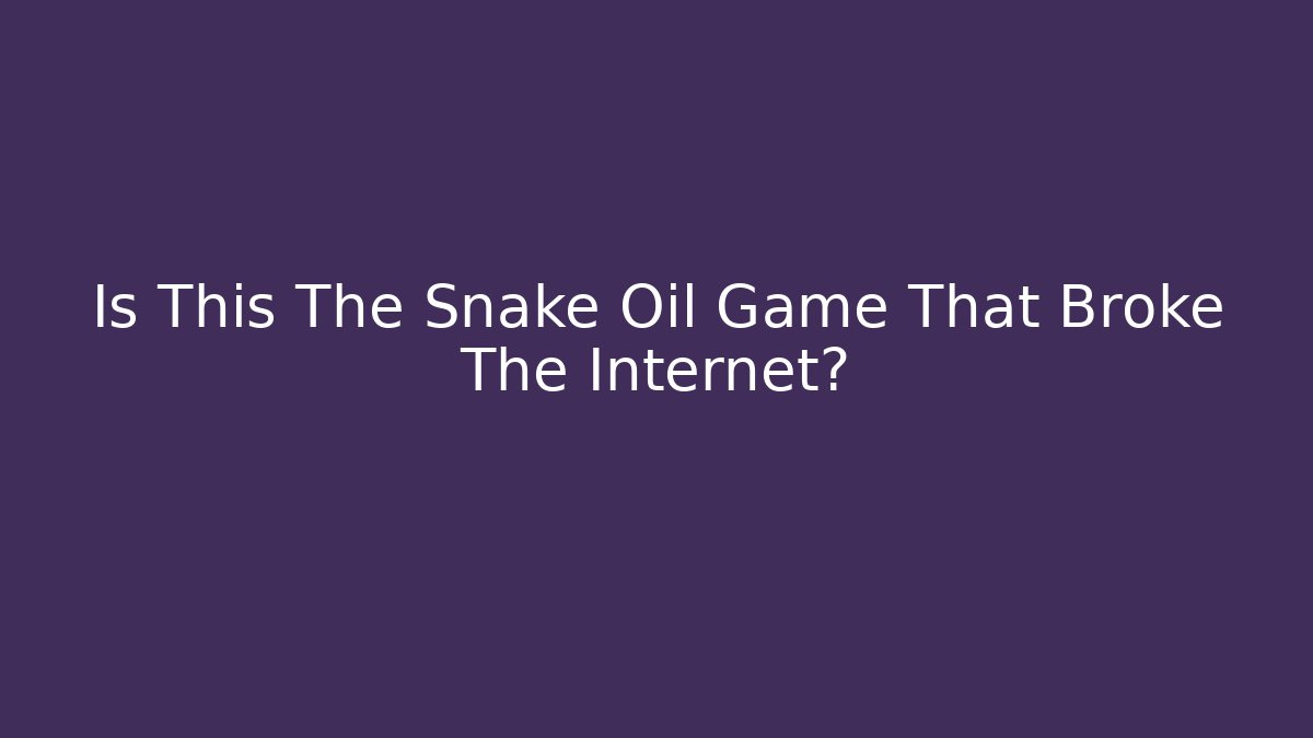 Is This The Snake Oil Game That Broke The Internet?