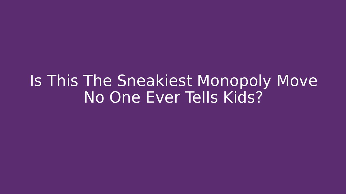 Is This The Sneakiest Monopoly Move No One Ever Tells Kids?