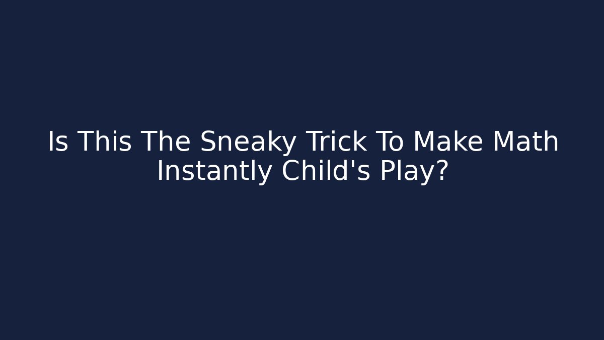 Is This The Sneaky Trick To Make Math Instantly Child’s Play?
