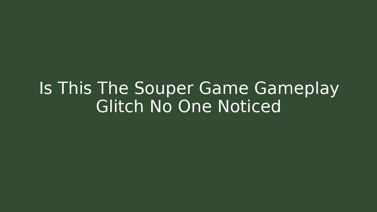Is This The Souper Game Gameplay Glitch No One Noticed
