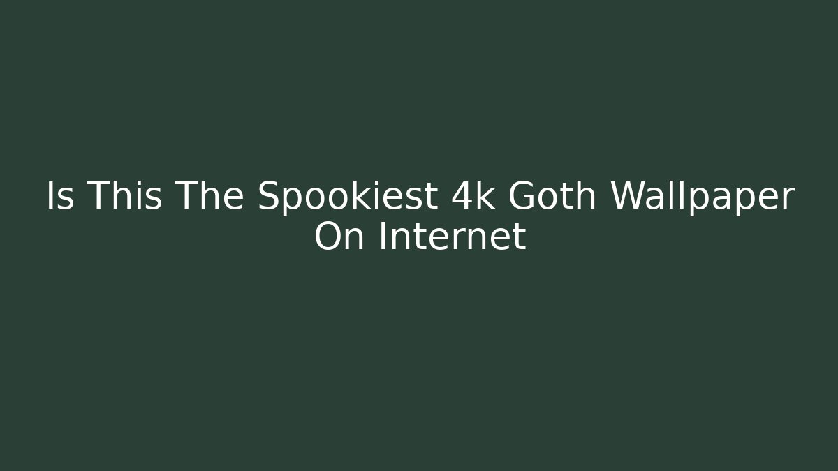 Is This The Spookiest 4k Goth Wallpaper On Internet