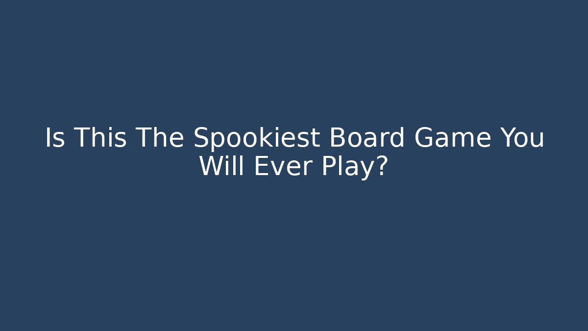 Is This The Spookiest Board Game You Will Ever Play?