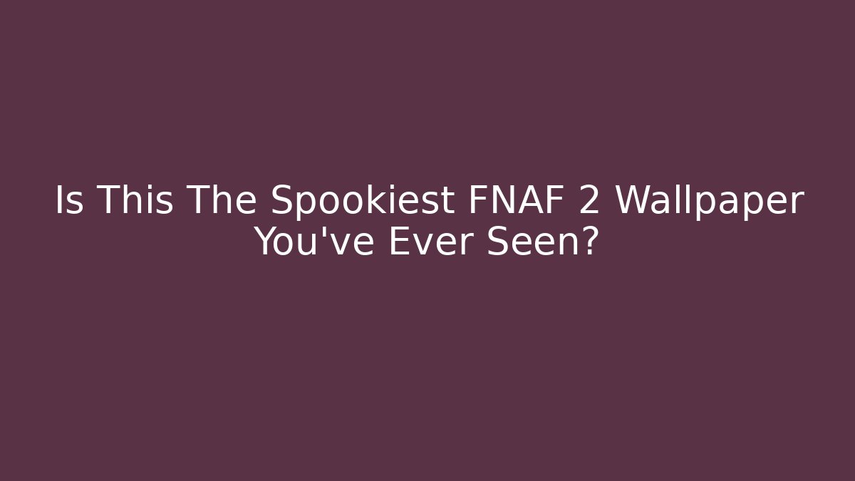 Is This The Spookiest FNAF 2 Wallpaper You've Ever Seen?