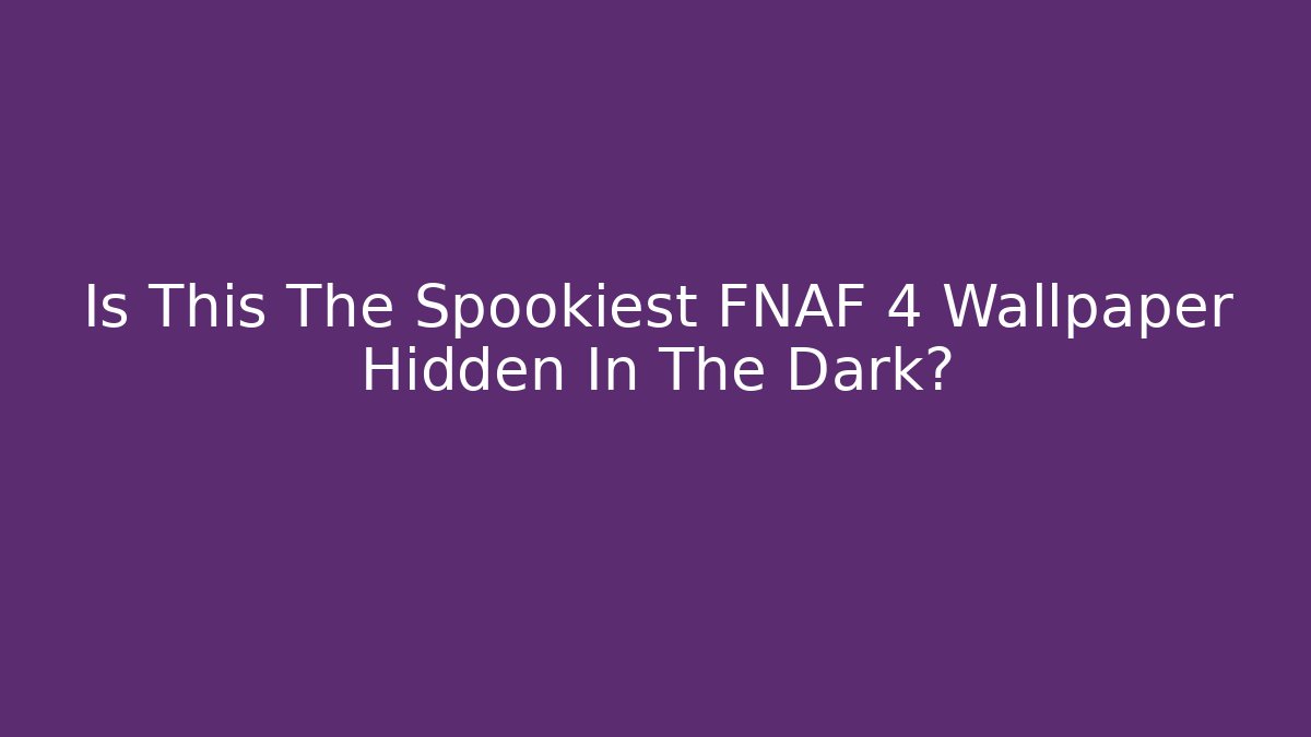 Is This The Spookiest FNAF 4 Wallpaper Hidden In The Dark?