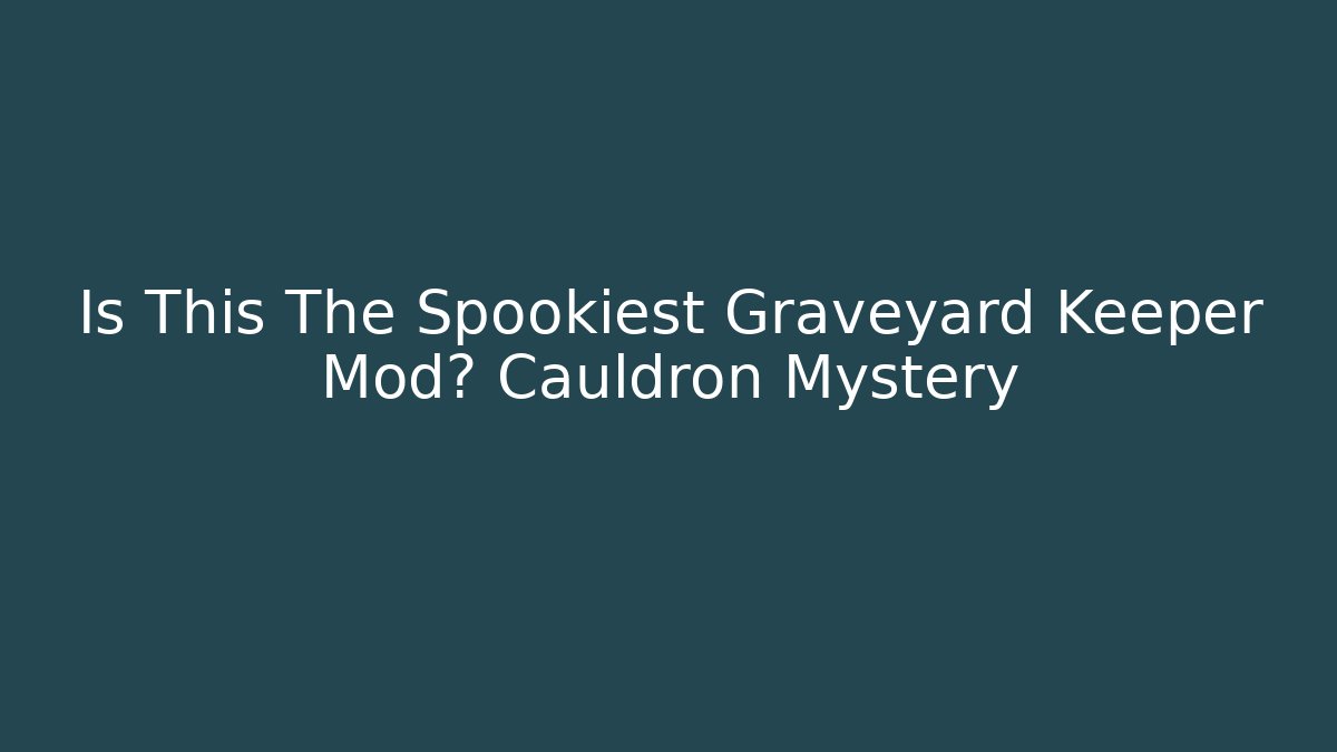Is This The Spookiest Graveyard Keeper Mod? Cauldron Mystery