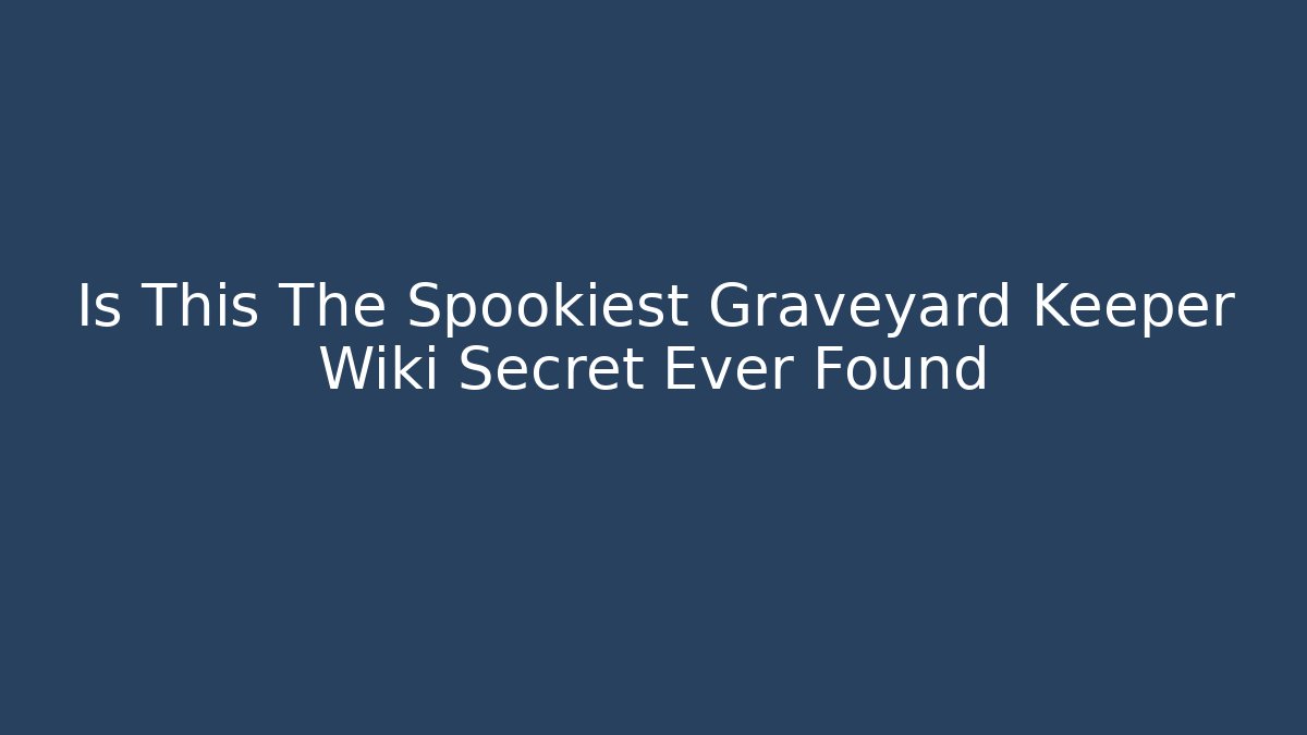Is This The Spookiest Graveyard Keeper Wiki Secret Ever Found