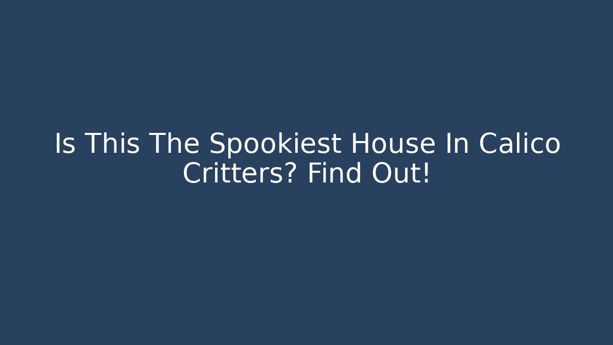 Is This The Spookiest House In Calico Critters? Find Out!