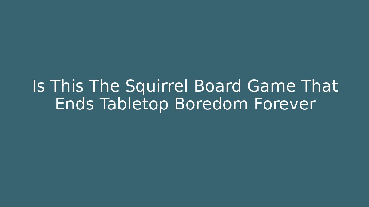 Is This The Squirrel Board Game That Ends Tabletop Boredom Forever