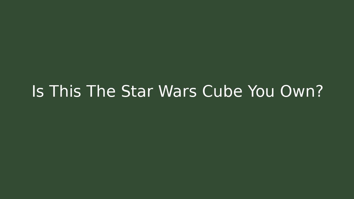 Is This The Star Wars Cube You Own?