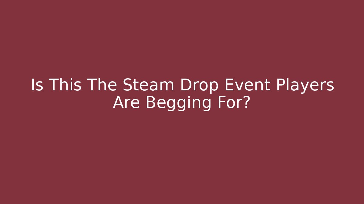 Is This The Steam Drop Event Players Are Begging For?